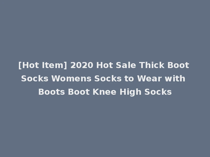 [Hot Item] 2020 Hot Sale Thick Boot Socks Womens Socks to Wear with Boots Boot Knee High Socks
