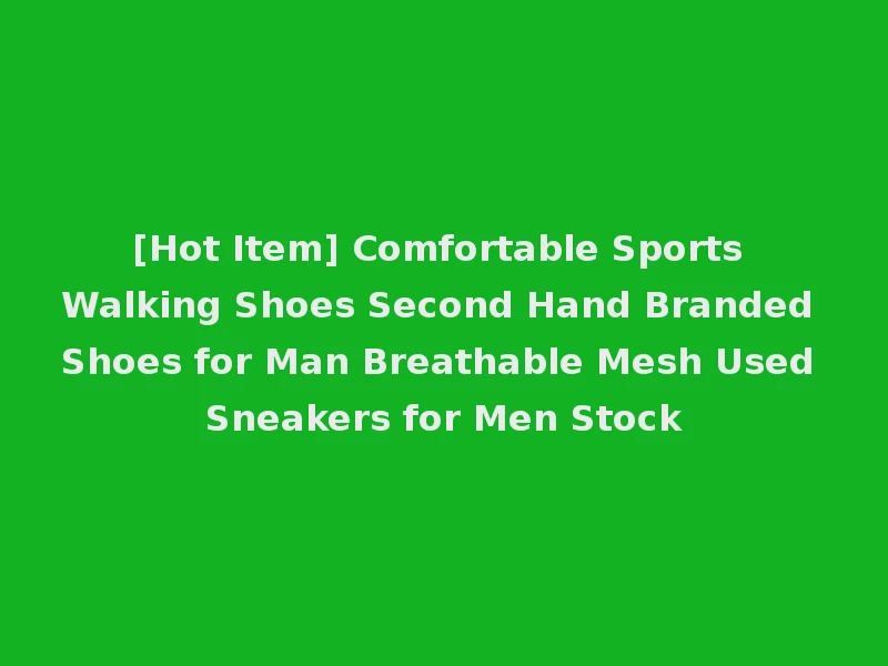 [Hot Item] Comfortable Sports Walking Shoes Second Hand Branded Shoes for Man Breathable Mesh Used Sneakers for Men Stock