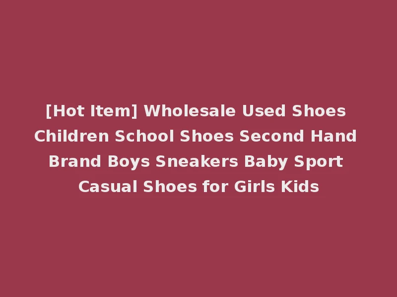 [Hot Item] Wholesale Used Shoes Children School Shoes Second Hand Brand Boys Sneakers Baby Sport Casual Shoes for Girls Kids