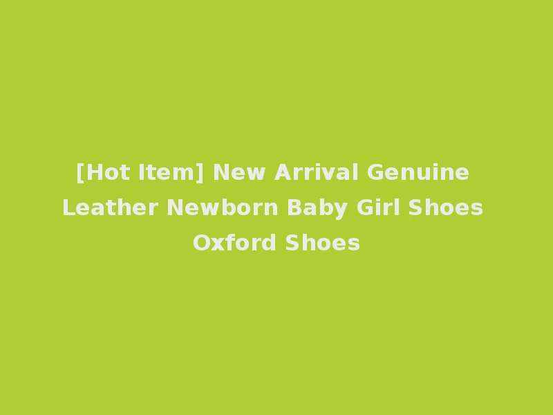 [Hot Item] New Arrival Genuine Leather Newborn Baby Girl Shoes Oxford Shoes