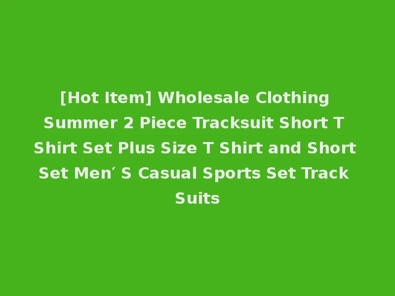 [Hot Item] Wholesale Clothing Summer 2 Piece Tracksuit Short T Shirt Set Plus Size T Shirt and Short Set Men′ S Casual Sports Set Track Suits