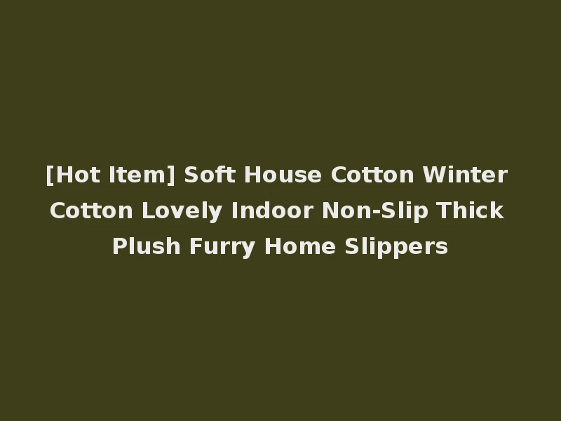 [Hot Item] Soft House Cotton Winter Cotton Lovely Indoor Non-Slip Thick Plush Furry Home Slippers