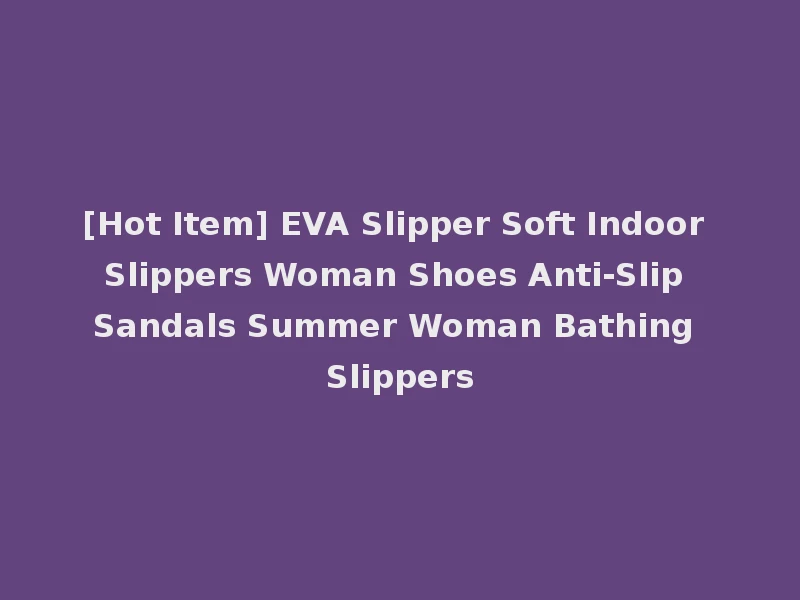 [Hot Item] EVA Slipper Soft Indoor Slippers Woman Shoes Anti-Slip Sandals Summer Woman Bathing Slippers
