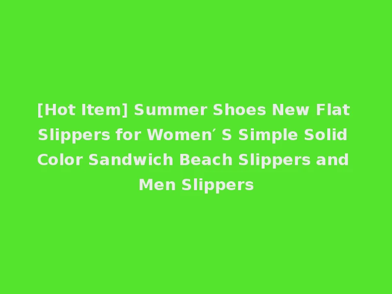 [Hot Item] Summer Shoes New Flat Slippers for Women′ S Simple Solid Color Sandwich Beach Slippers and Men Slippers