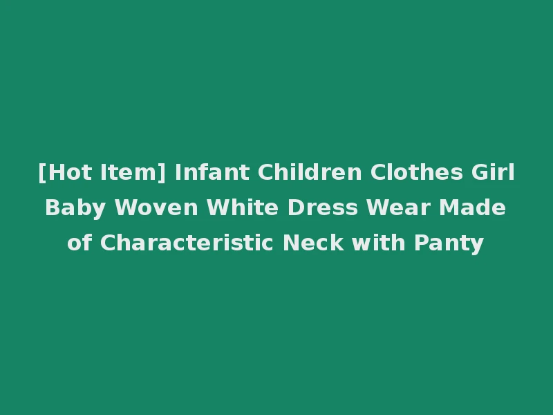[Hot Item] Infant Children Clothes Girl Baby Woven White Dress Wear Made of Characteristic Neck with Panty