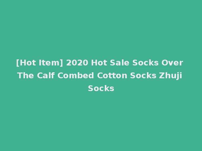 [Hot Item] 2020 Hot Sale Socks Over The Calf Combed Cotton Socks Zhuji Socks