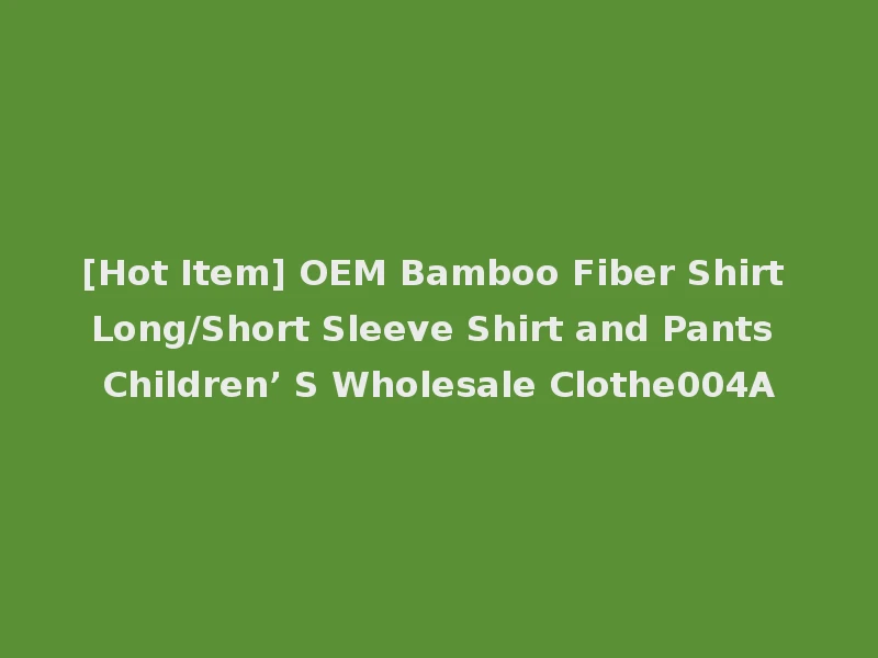 [Hot Item] OEM Bamboo Fiber Shirt Long/Short Sleeve Shirt and Pants Children’ S Wholesale Clothe004A