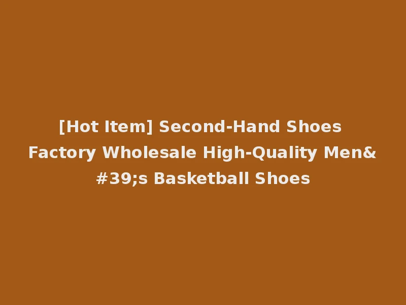 [Hot Item] Second-Hand Shoes Factory Wholesale High-Quality Men's Basketball Shoes