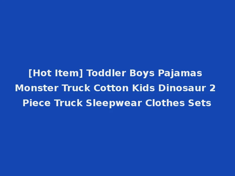 [Hot Item] Toddler Boys Pajamas Monster Truck Cotton Kids Dinosaur 2 Piece Truck Sleepwear Clothes Sets