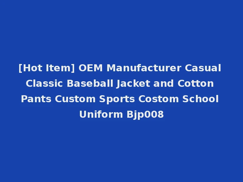 [Hot Item] OEM Manufacturer Casual Classic Baseball Jacket and Cotton Pants Custom Sports Costom School Uniform Bjp008