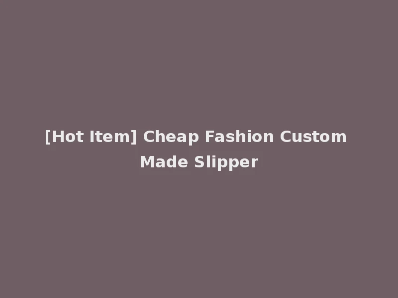 [Hot Item] Cheap Fashion Custom Made Slipper