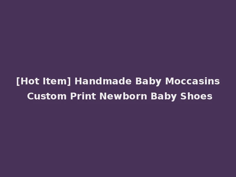 [Hot Item] Handmade Baby Moccasins Custom Print Newborn Baby Shoes