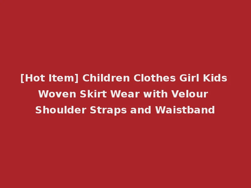 [Hot Item] Children Clothes Girl Kids Woven Skirt Wear with Velour Shoulder Straps and Waistband