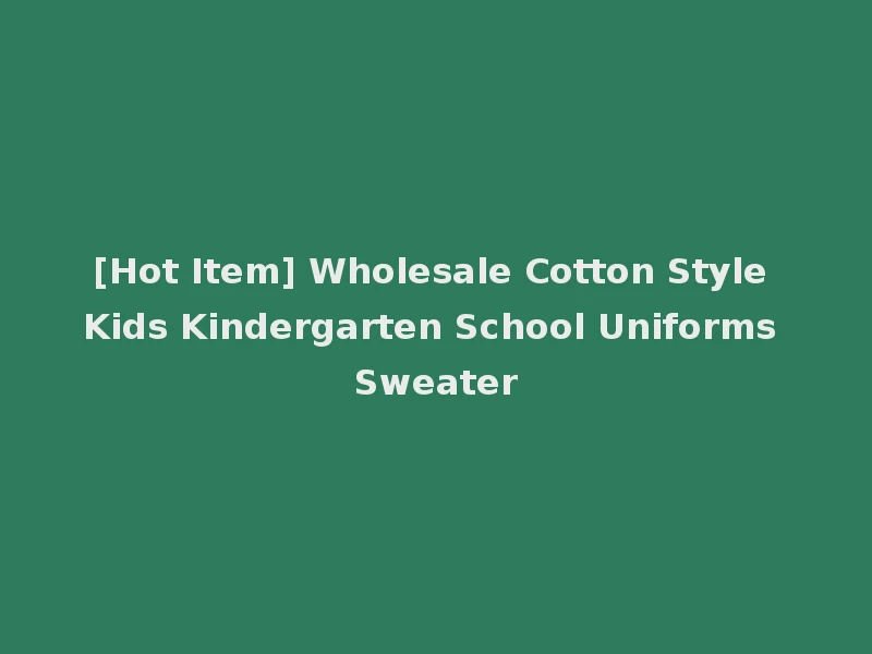 [Hot Item] Wholesale Cotton Style Kids Kindergarten School Uniforms Sweater