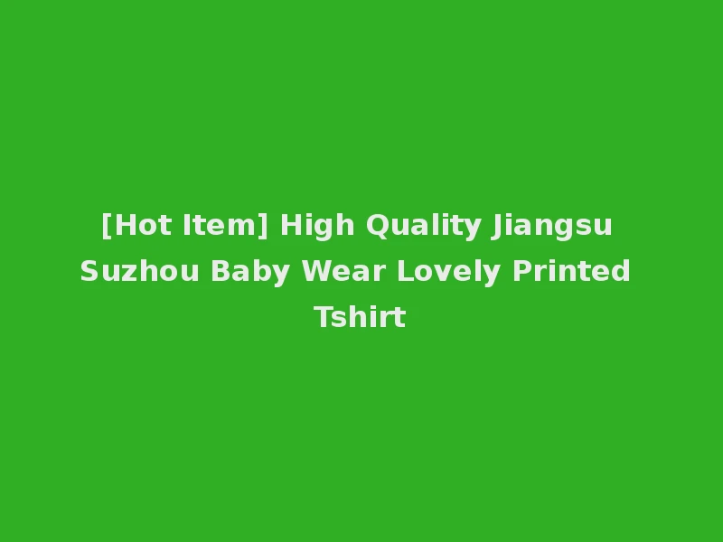 [Hot Item] High Quality Jiangsu Suzhou Baby Wear Lovely Printed Tshirt