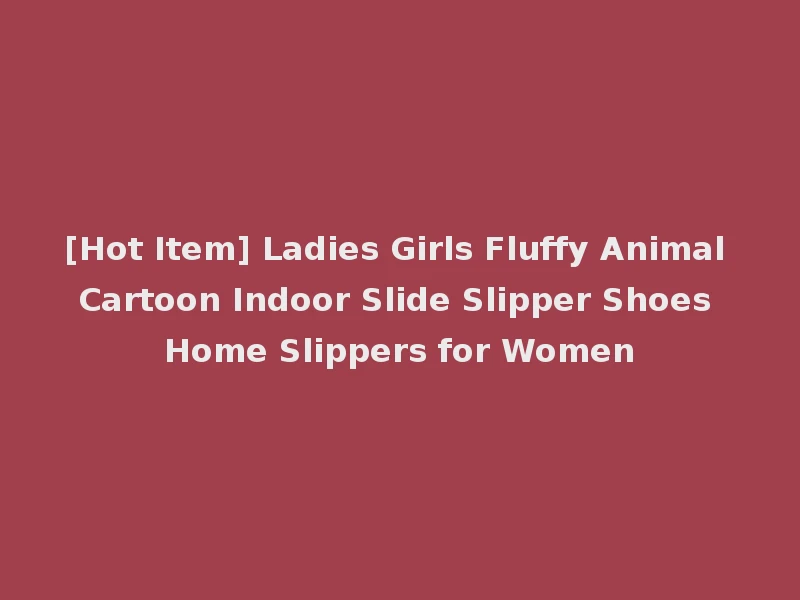 [Hot Item] Ladies Girls Fluffy Animal Cartoon Indoor Slide Slipper Shoes Home Slippers for Women