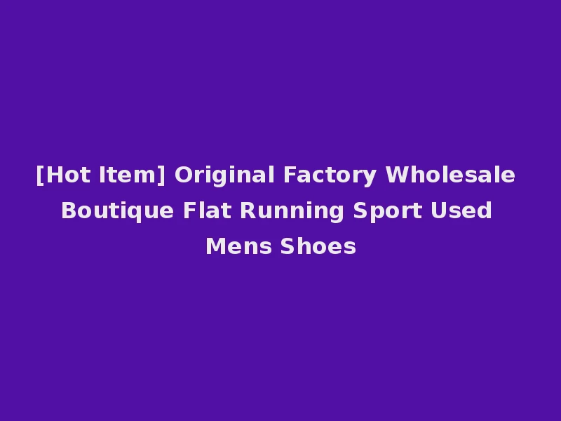 [Hot Item] Original Factory Wholesale Boutique Flat Running Sport Used Mens Shoes