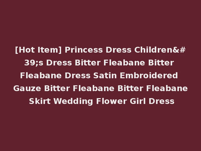 [Hot Item] Princess Dress Children's Dress Bitter Fleabane Bitter Fleabane Dress Satin Embroidered Gauze Bitter Fleabane Bitter Fleabane Skirt Wedding Flower Girl Dress