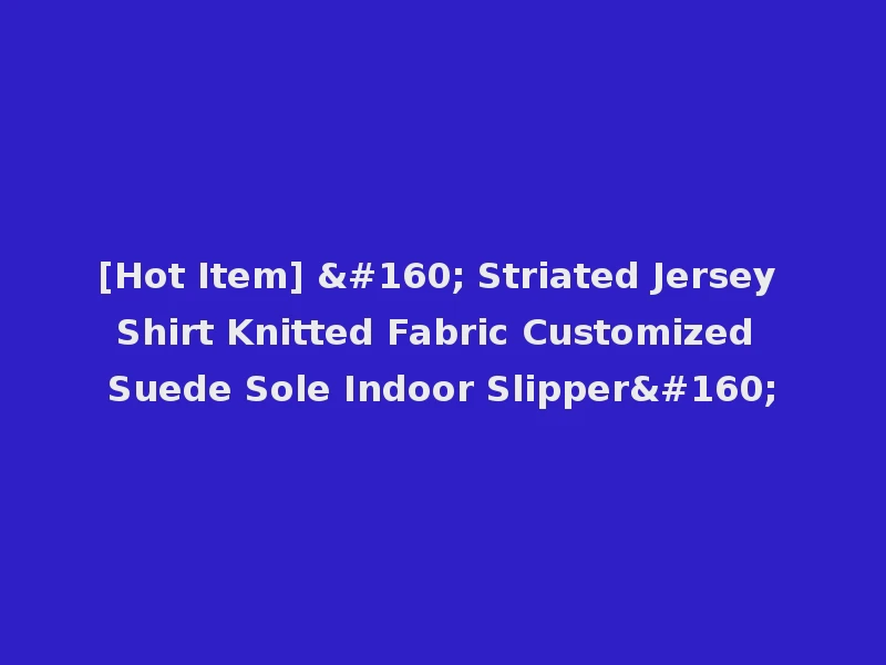 [Hot Item]   Striated Jersey Shirt Knitted Fabric Customized Suede Sole Indoor Slipper 