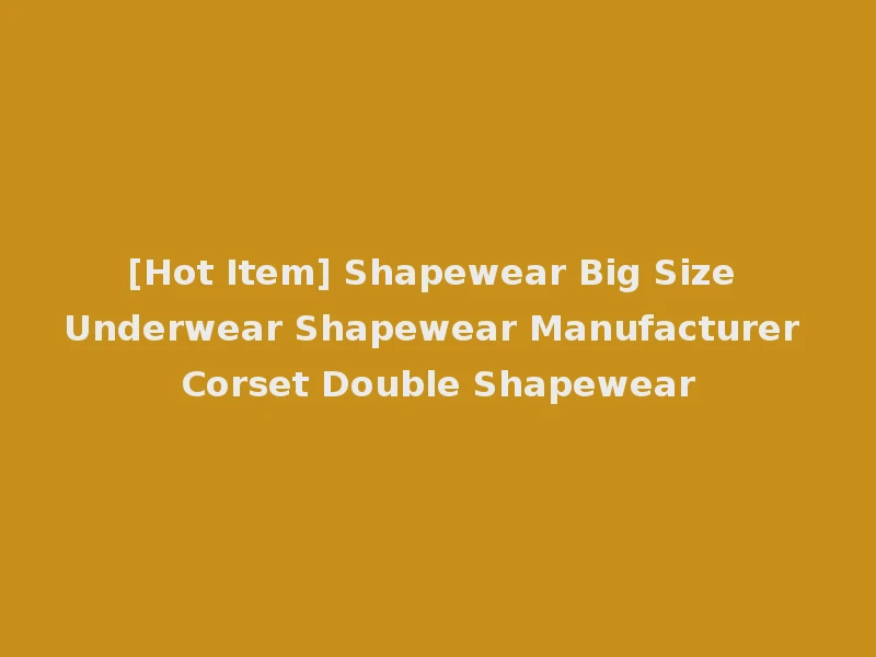 [Hot Item] Shapewear Big Size Underwear Shapewear Manufacturer Corset Double Shapewear