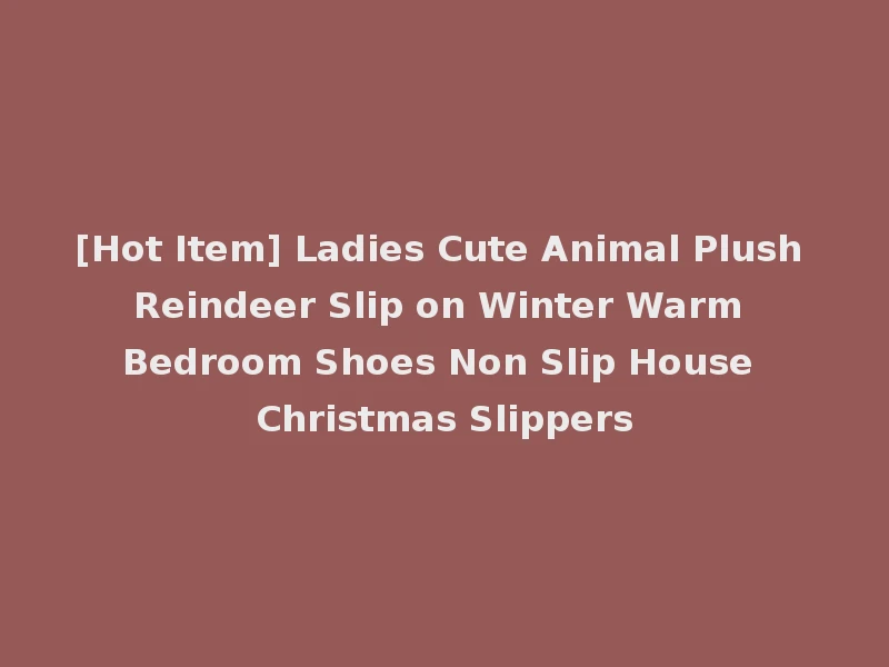 [Hot Item] Ladies Cute Animal Plush Reindeer Slip on Winter Warm Bedroom Shoes Non Slip House Christmas Slippers