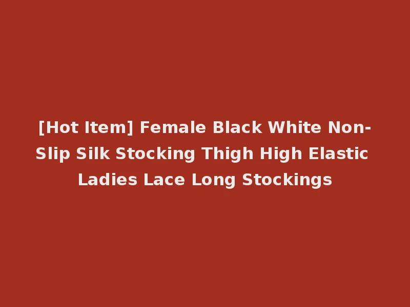 [Hot Item] Female Black White Non-Slip Silk Stocking Thigh High Elastic Ladies Lace Long Stockings