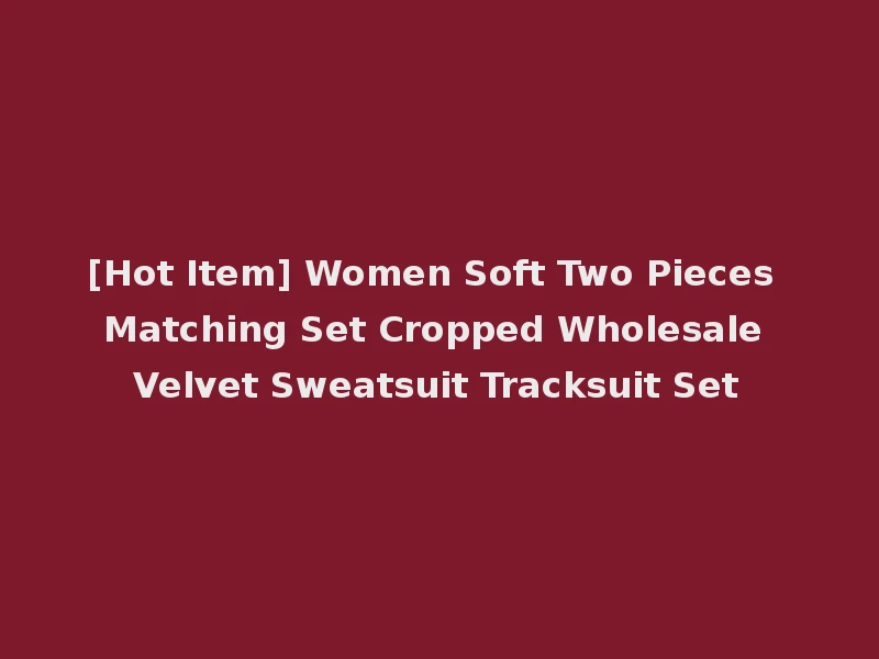 [Hot Item] Women Soft Two Pieces Matching Set Cropped Wholesale Velvet Sweatsuit Tracksuit Set