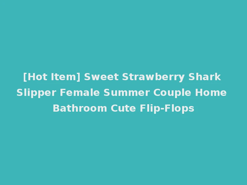 [Hot Item] Sweet Strawberry Shark Slipper Female Summer Couple Home Bathroom Cute Flip-Flops