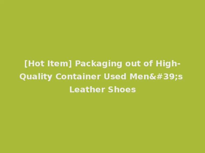 [Hot Item] Packaging out of High-Quality Container Used Men's Leather Shoes
