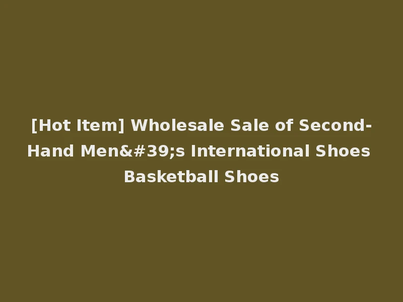 [Hot Item] Wholesale Sale of Second-Hand Men's International Shoes Basketball Shoes