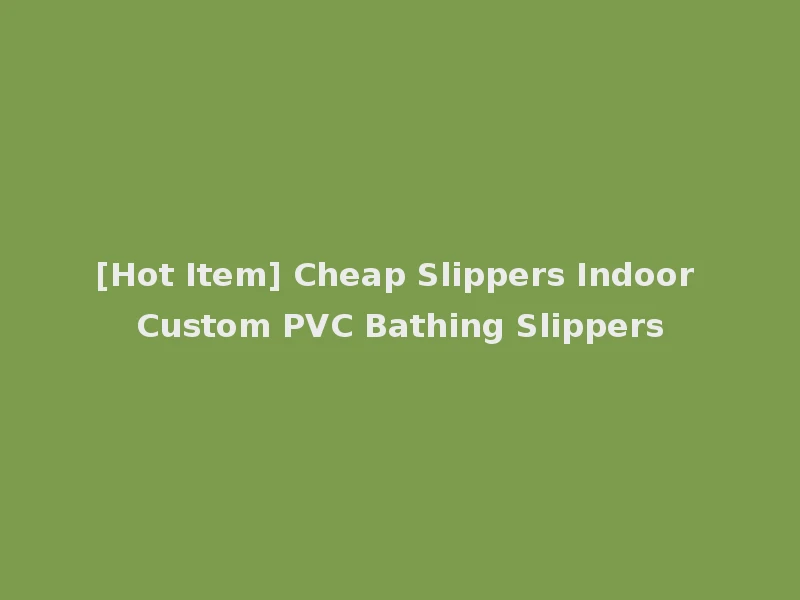 [Hot Item] Cheap Slippers Indoor Custom PVC Bathing Slippers