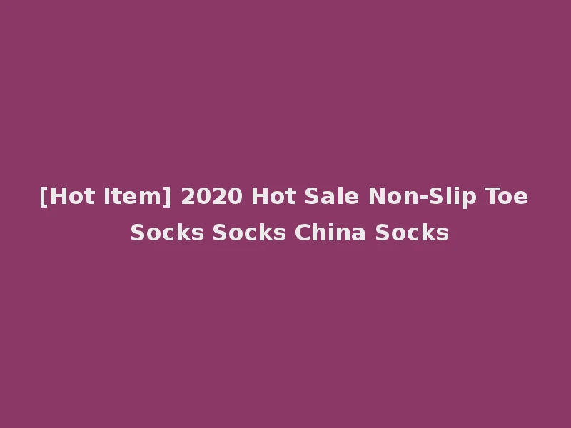 [Hot Item] 2020 Hot Sale Non-Slip Toe Socks Socks China Socks