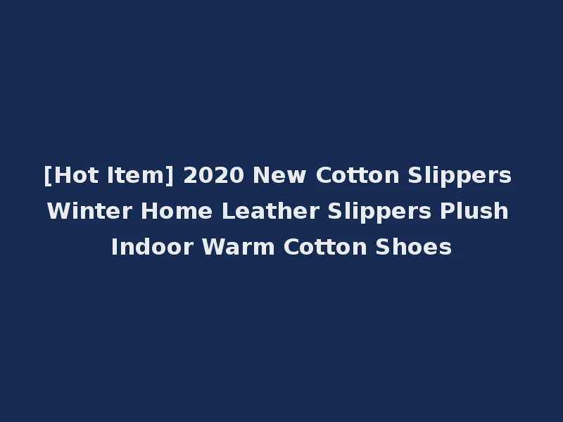 [Hot Item] 2020 New Cotton Slippers Winter Home Leather Slippers Plush Indoor Warm Cotton Shoes