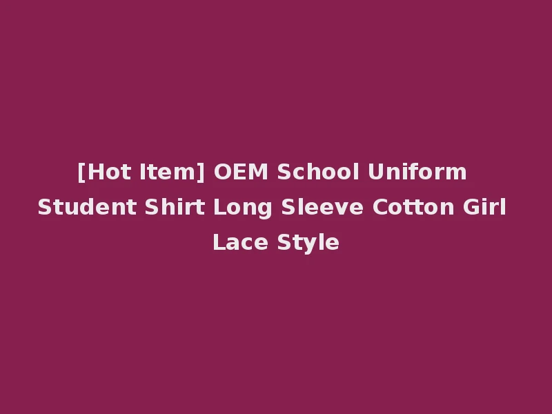 [Hot Item] OEM School Uniform Student Shirt Long Sleeve Cotton Girl Lace Style
