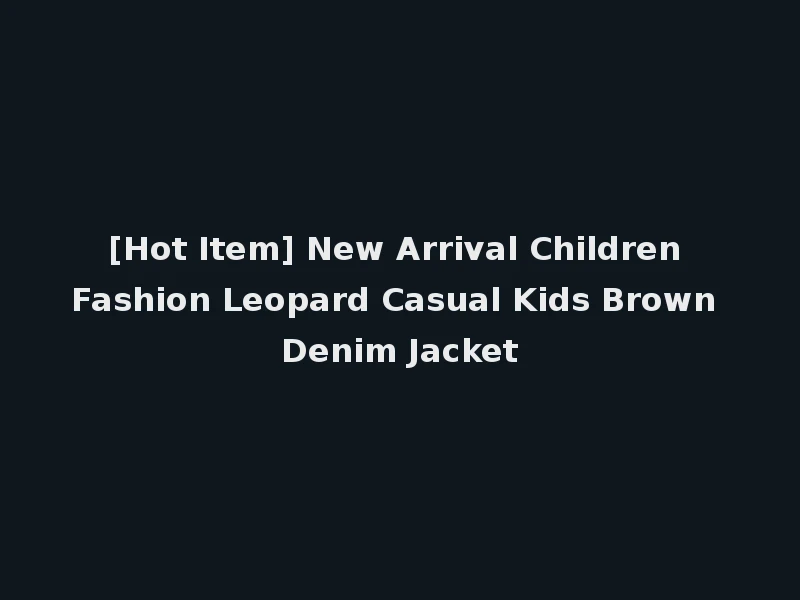 [Hot Item] New Arrival Children Fashion Leopard Casual Kids Brown Denim Jacket