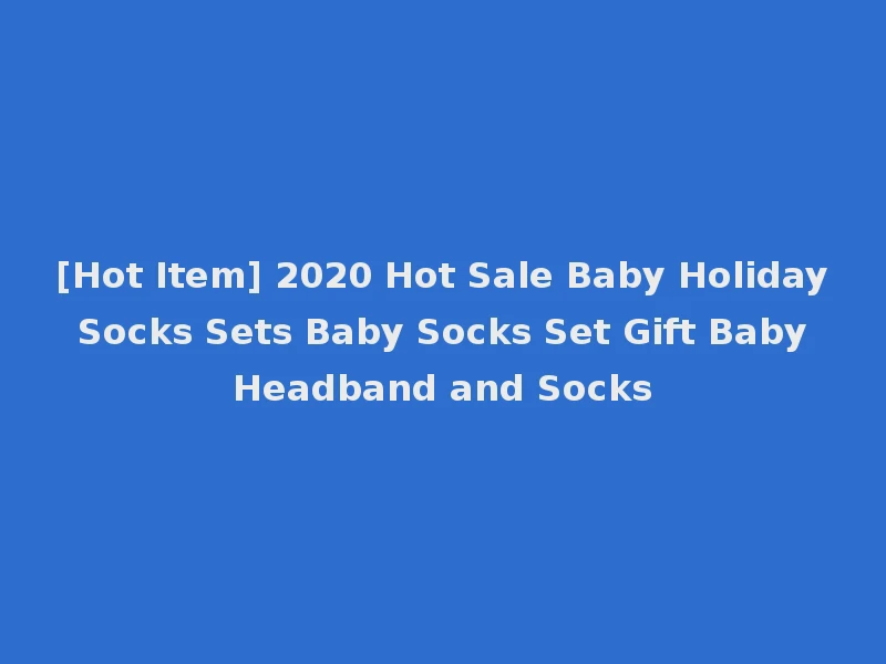 [Hot Item] 2020 Hot Sale Baby Holiday Socks Sets Baby Socks Set Gift Baby Headband and Socks
