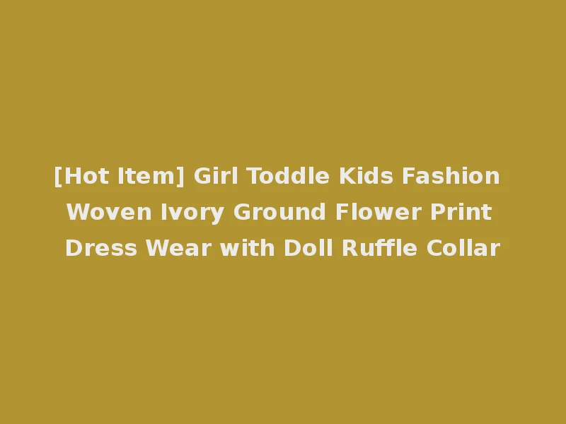 [Hot Item] Girl Toddle Kids Fashion Woven Ivory Ground Flower Print Dress Wear with Doll Ruffle Collar