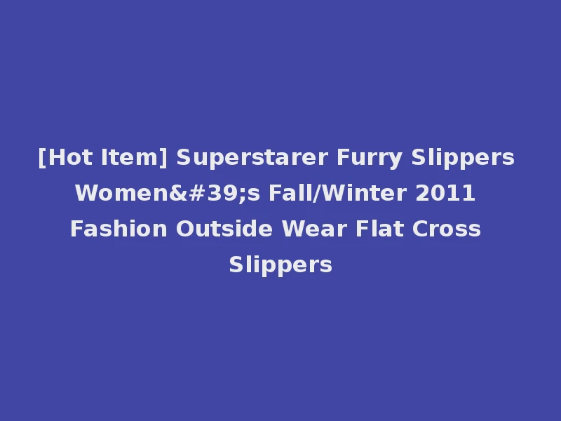 [Hot Item] Superstarer Furry Slippers Women's Fall/Winter 2011 Fashion Outside Wear Flat Cross Slippers
