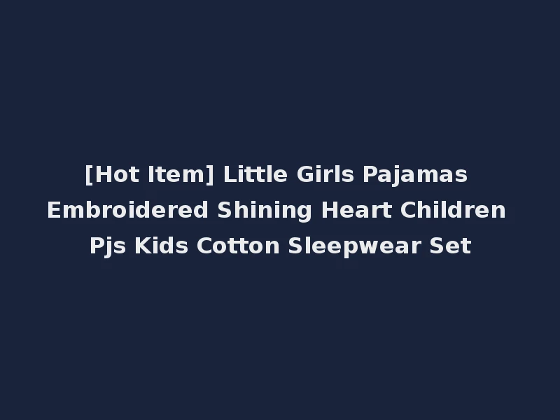 [Hot Item] Little Girls Pajamas Embroidered Shining Heart Children Pjs Kids Cotton Sleepwear Set