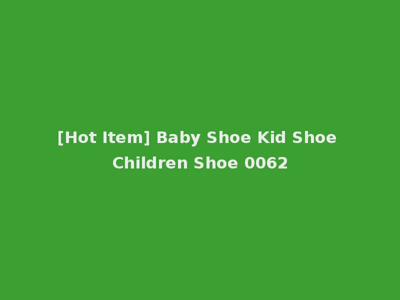 [Hot Item] Baby Shoe Kid Shoe Children Shoe 0062