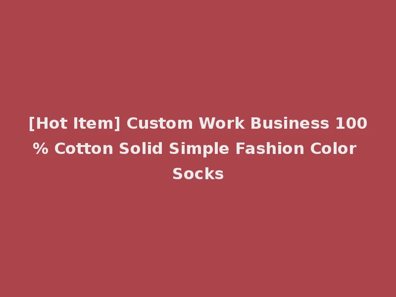 [Hot Item] Custom Work Business 100% Cotton Solid Simple Fashion Color Socks