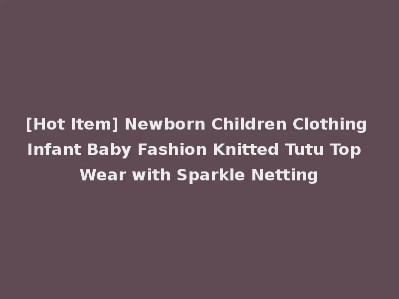[Hot Item] Newborn Children Clothing Infant Baby Fashion Knitted Tutu Top Wear with Sparkle Netting