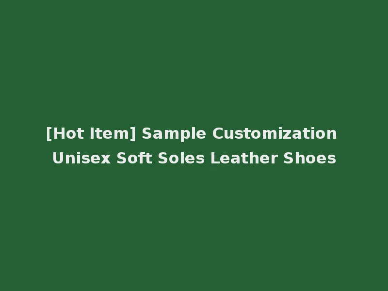 [Hot Item] Sample Customization Unisex Soft Soles Leather Shoes
