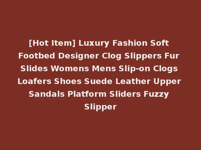 [Hot Item] Luxury Fashion Soft Footbed Designer Clog Slippers Fur Slides Womens Mens Slip-on Clogs Loafers Shoes Suede Leather Upper Sandals Platform Sliders Fuzzy Slipper