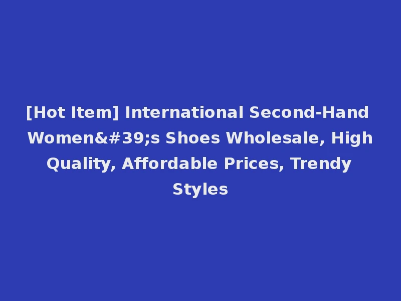[Hot Item] International Second-Hand Women's Shoes Wholesale, High Quality, Affordable Prices, Trendy Styles
