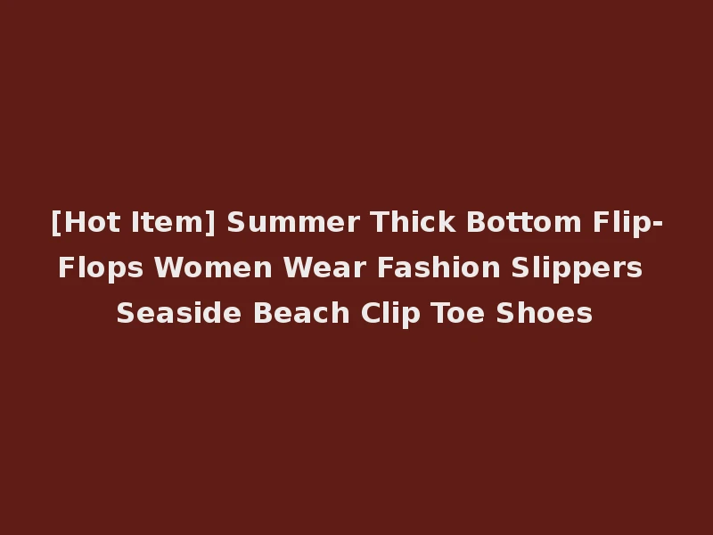 [Hot Item] Summer Thick Bottom Flip-Flops Women Wear Fashion Slippers Seaside Beach Clip Toe Shoes