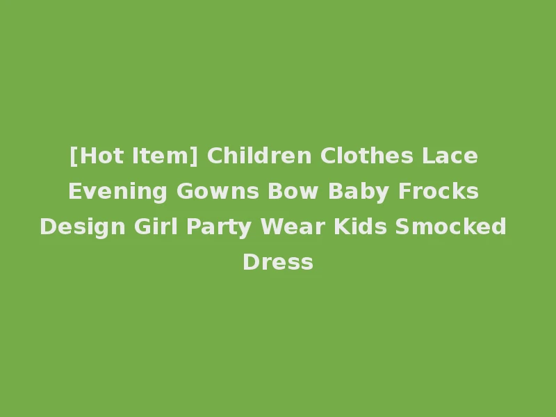 [Hot Item] Children Clothes Lace Evening Gowns Bow Baby Frocks Design Girl Party Wear Kids Smocked Dress