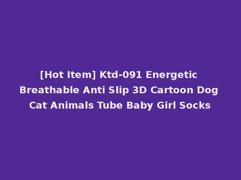 [Hot Item] Ktd-091 Energetic Breathable Anti Slip 3D Cartoon Dog Cat Animals Tube Baby Girl Socks