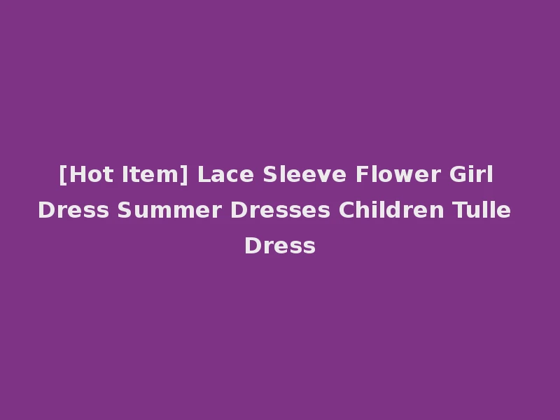 [Hot Item] Lace Sleeve Flower Girl Dress Summer Dresses Children Tulle Dress