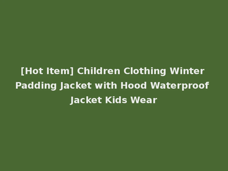 [Hot Item] Children Clothing Winter Padding Jacket with Hood Waterproof Jacket Kids Wear